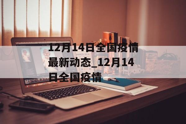12月14日全国疫情最新动态_12月14日全国疫情